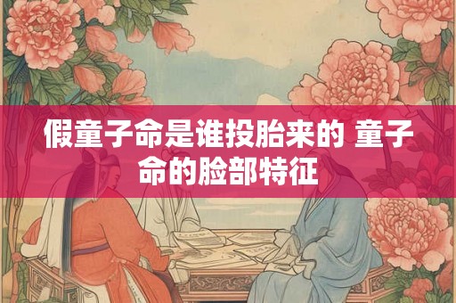 假童子命是谁投胎来的 童子命的脸部特征