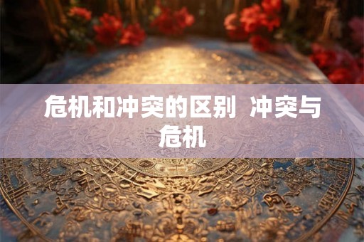 危机和冲突的区别  冲突与危机