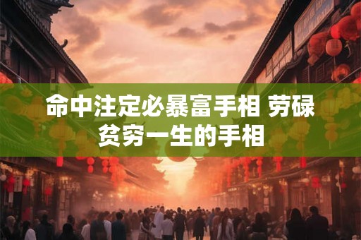 命中注定必暴富手相 劳碌贫穷一生的手相
