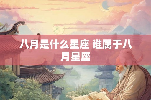 八月是什么星座 谁属于八月星座