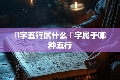 珅字五行属什么 珅字属于哪种五行 珅字五行属什么 珅字属于哪种五行