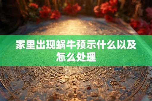 家里出现蜗牛预示什么以及怎么处理 家里出现蜗牛预示什么以及怎么处理