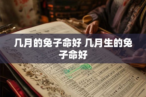 几月的兔子命好 几月生的兔子命好