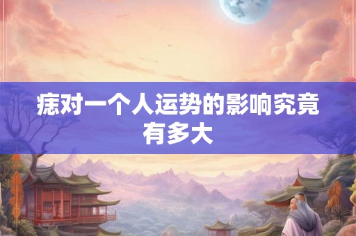 痣对一个人运势的影响究竟有多大