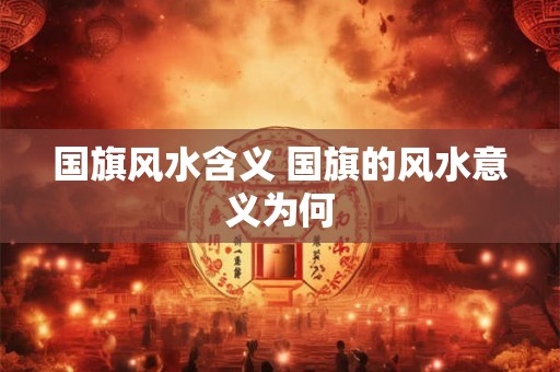 国旗风水含义 国旗的风水意义为何