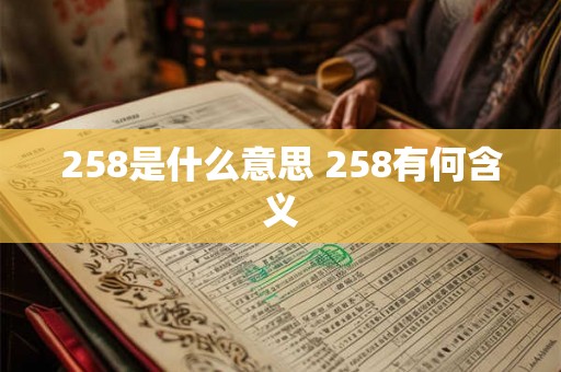 258是什么意思 258有何含义 258是什么意思 258有何含义