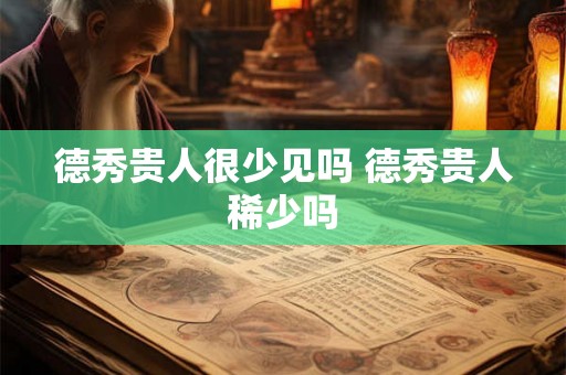 德秀贵人很少见吗 德秀贵人稀少吗