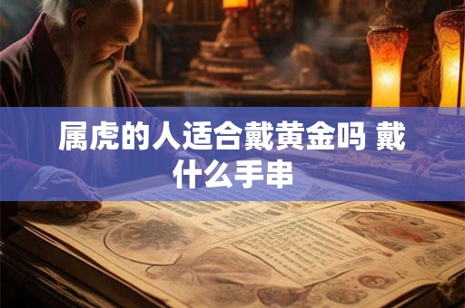 属虎的人适合戴黄金吗 戴什么手串