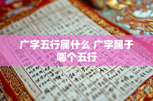 广字五行属什么 广字属于哪个五行 广字五行属什么 广字属于哪个五行