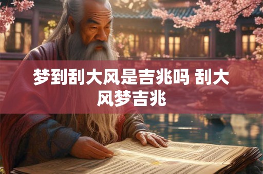 梦到刮大风是吉兆吗 刮大风梦吉兆