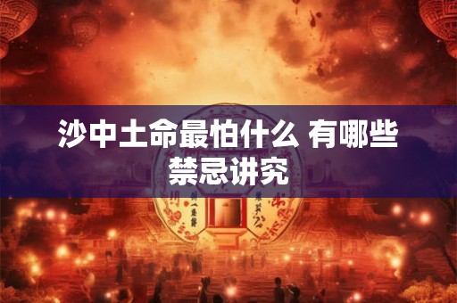 沙中土命最怕什么 有哪些禁忌讲究