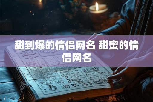 甜到爆的情侣网名 甜蜜的情侣网名