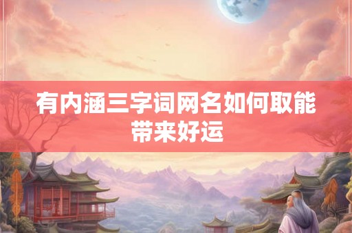 有内涵三字词网名如何取能带来好运