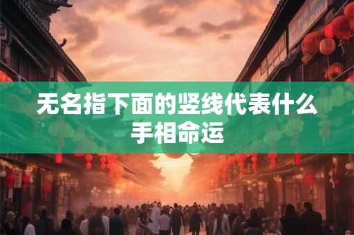 无名指下面的竖线代表什么手相命运 无名指下面的竖线代表什么手相命运