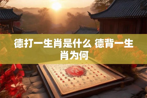 德打一生肖是什么 德背一生肖为何