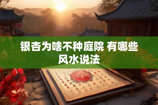 银杏为啥不种庭院 有哪些风水说法