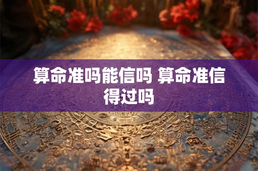 算命准吗能信吗 算命准信得过吗