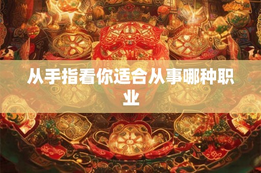 从手指看你适合从事哪种职业 从手指看你适合从事哪种职业