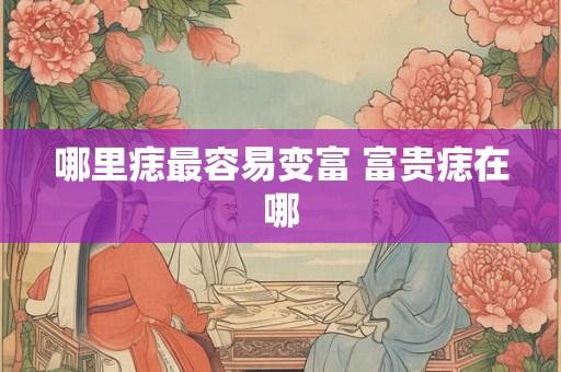 哪里痣最容易变富 富贵痣在哪