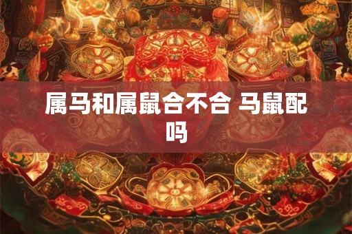 属马和属鼠合不合 马鼠配吗