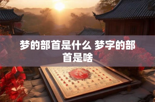 梦的部首是什么 梦字的部首是啥
