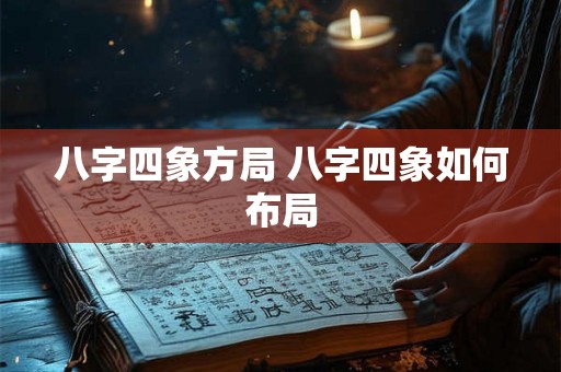 八字四象方局 八字四象如何布局