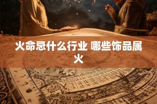 火命忌什么行业 哪些饰品属火