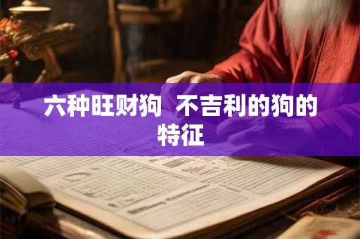 六种旺财狗  不吉利的狗的特征