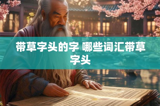 带草字头的字 哪些词汇带草字头 带草字头的字 哪些词汇带草字头