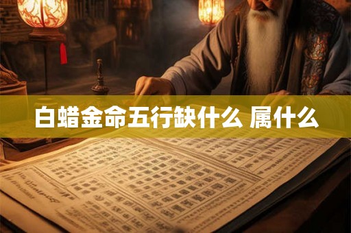 白蜡金命五行缺什么 属什么