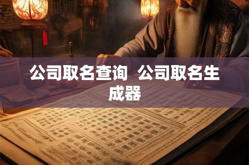 公司取名查询 公司取名生成器 公司取名查询 公司取名生成器