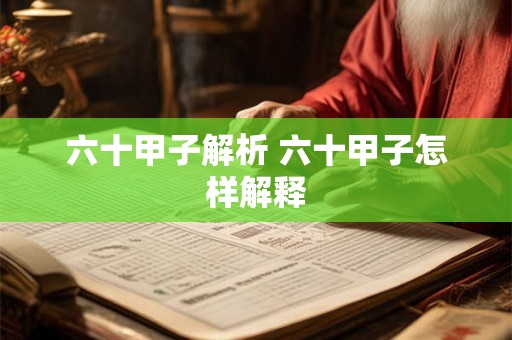 六十甲子解析 六十甲子怎样解释 六十甲子解析 六十甲子怎样解释