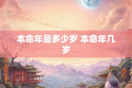 本命年是多少岁 本命年几岁 本命年是多少岁 本命年几岁