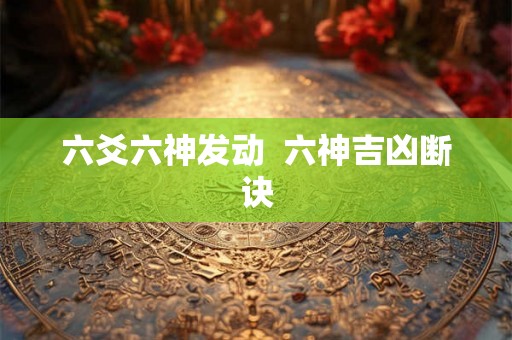 六爻六神发动 六神吉凶断诀 六爻六神发动 六神吉凶断诀