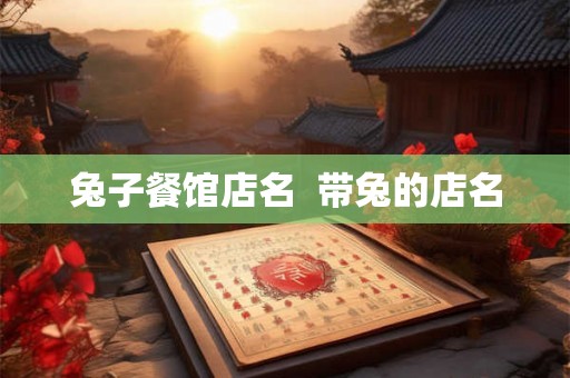 兔子餐馆店名 带兔的店名 兔子餐馆店名 带兔的店名