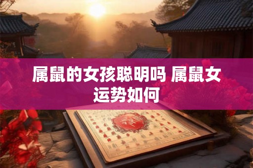 属鼠的女孩聪明吗 属鼠女运势如何