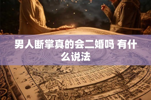男人断掌真的会二婚吗 有什么说法 男人断掌真的会二婚吗 有什么说法