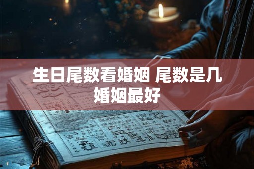 生日尾数看婚姻 尾数是几婚姻最好 生日尾数看婚姻 尾数是几婚姻最好