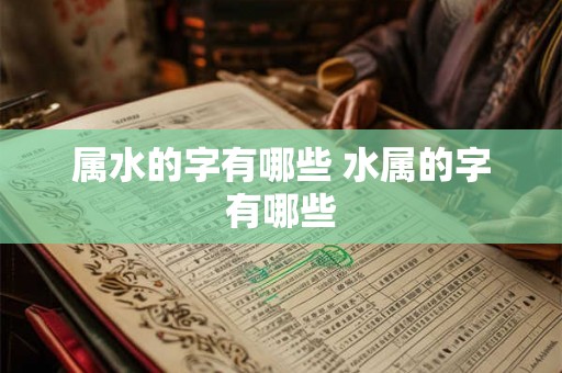 属水的字有哪些 水属的字有哪些 属水的字有哪些 水属的字有哪些