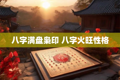 八字满盘枭印 八字火旺性格 八字满盘枭印 八字火旺性格