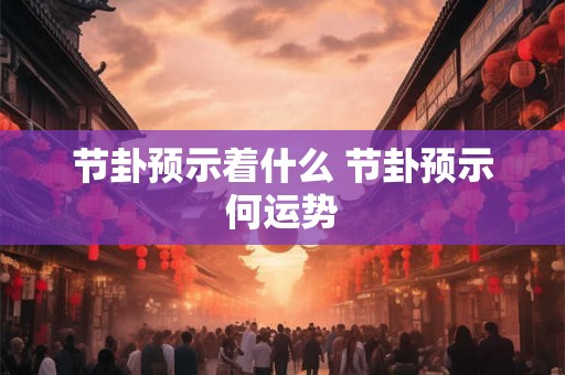 节卦预示着什么 节卦预示何运势